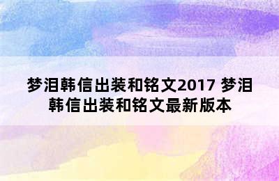 梦泪韩信出装和铭文2017 梦泪韩信出装和铭文最新版本